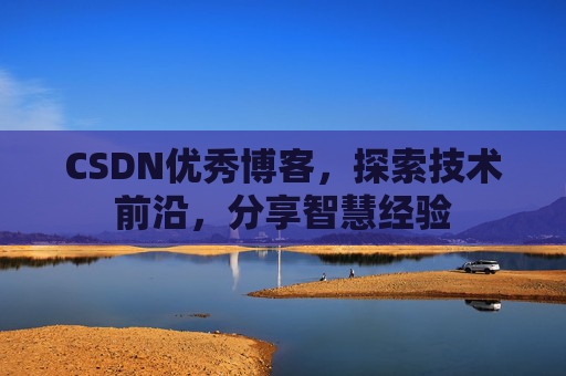 CSDN优秀博客，探索技术前沿，分享智慧经验