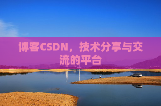 博客CSDN，技术分享与交流的平台