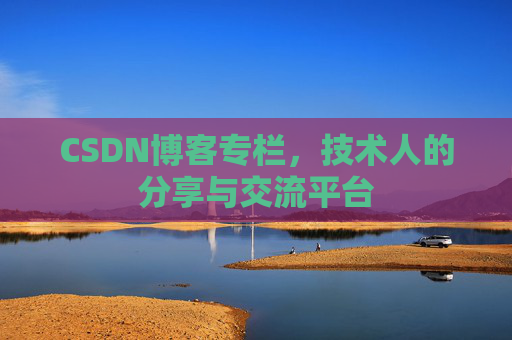 CSDN博客专栏,技术人的分享与交流平台